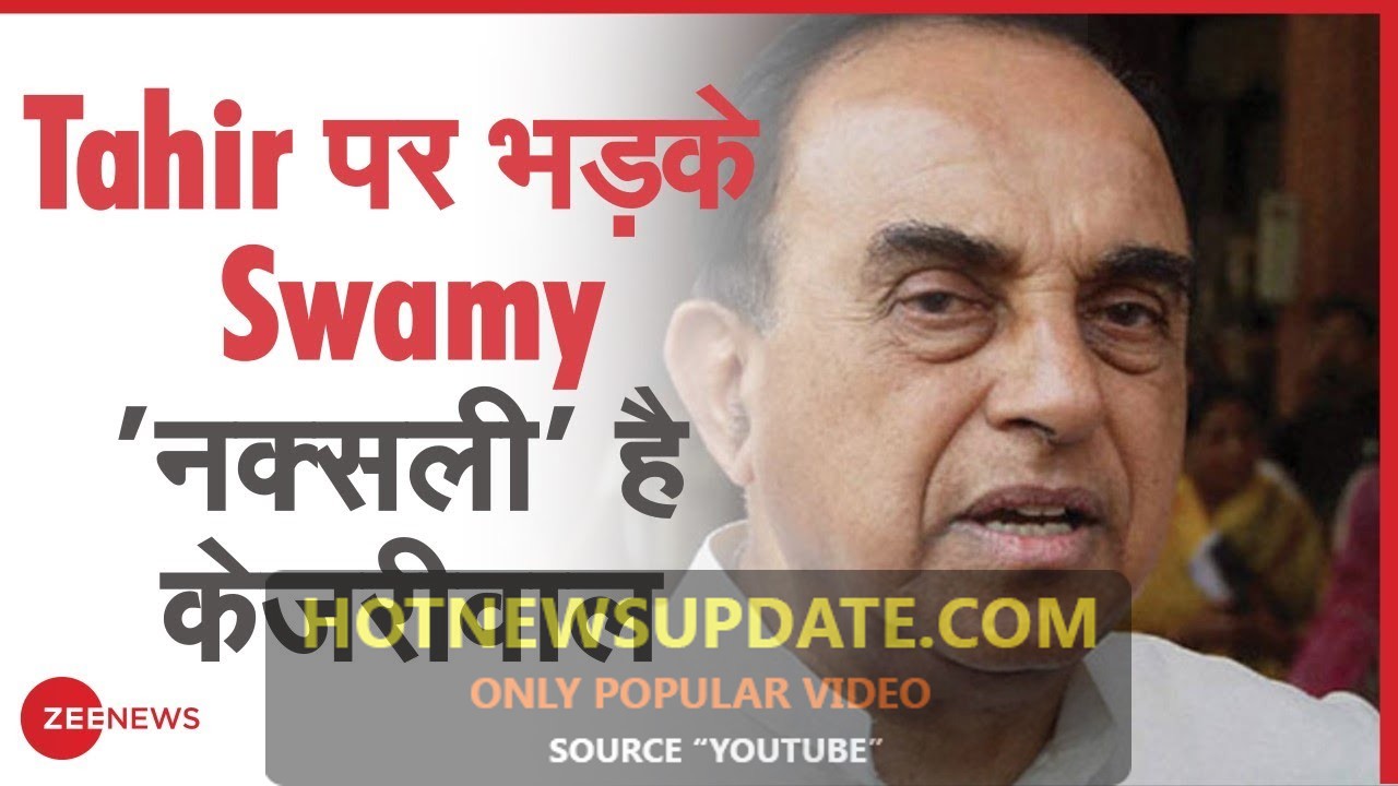 Delhi Violence:Tahir पर भड़के Subramanian Swamy, कहा ‘नक्सली’ है केजरीवाल।