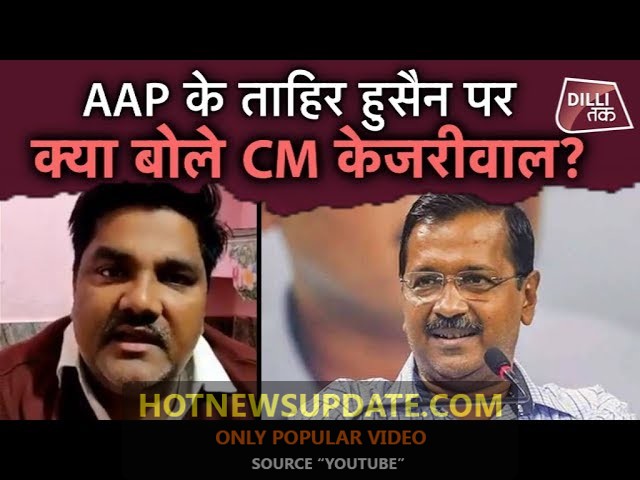 CM Kejriwal ने Tahir Hussain पर लगे आरोपों का क्या जवाब दिया है?